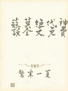 苏莫绝代神主小说全文免费阅读笔趣阁