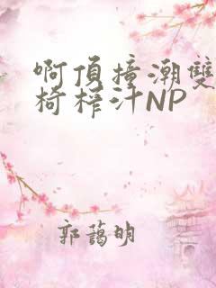 啊顶撞潮双H龙椅榨汁NP