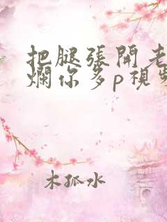 把腿张开老子臊烂你多p视频