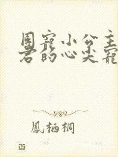 团宠小公主:暴君的心尖宠全文免费阅读
