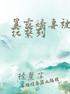 暴露娇妻被别人玩系列