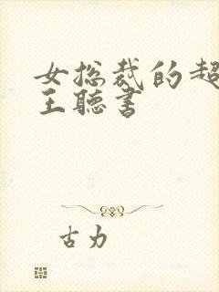 女总裁的超级兵王听书