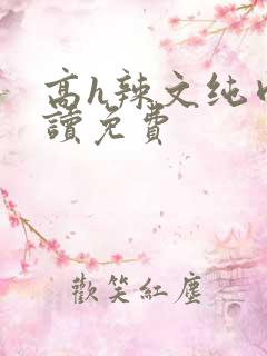 高h辣文纯肉阅读免费