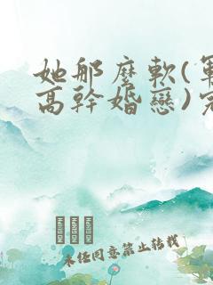 她那么软(军婚高干婚恋)完结
