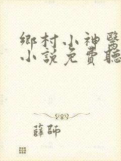 乡村小神医有声小说免费听