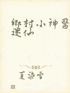 乡村小神医小迷迷仙