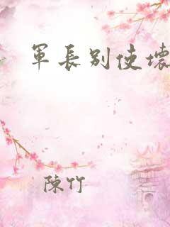 军长别使坏