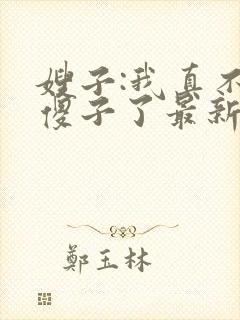 嫂子:我真不是傻子了最新免费阅读