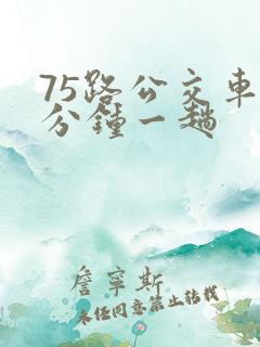 75路公交车几分钟一趟