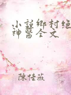 小说乡村绝品小神医全文