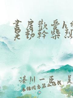 书房欢爱h双乳晃动干柴烈