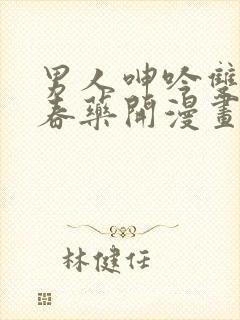 男人呻吟双腿大春药开漫画
