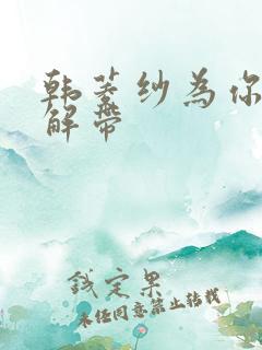 韩菱纱为你宽衣解带