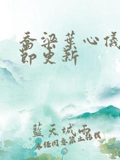 乔梁叶心仪新章节更新
