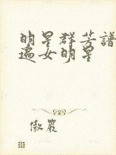明星群芳谱之玩遍女明星