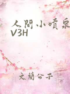 人间小喷泉H1V3H