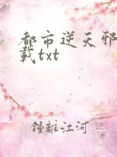 都市逆天邪医下载txt
