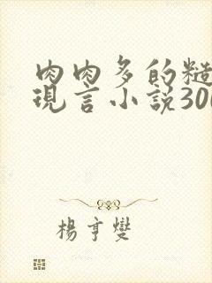 肉肉多的糙汉文现言小说300字