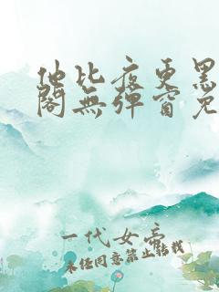 他比夜更黑笔趣阁无弹窗免费阅读