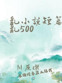 乱小说短篇合集乱500