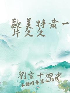 欧美特黄一级大片久久