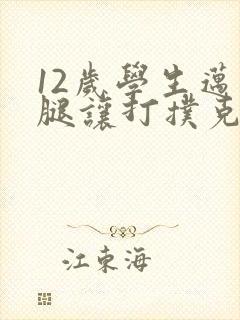 12岁学生迈开腿让打扑克软件