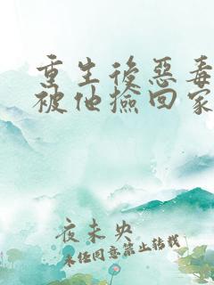 重生后恶毒女配被他捡回家