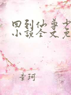 回到仙尊少年时小说全文免费阅读