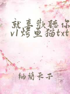 就喜欢听你叫1v1烤鱼猫txt