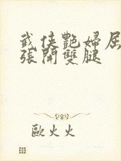 武侠艳妇屈辱的张开双腿