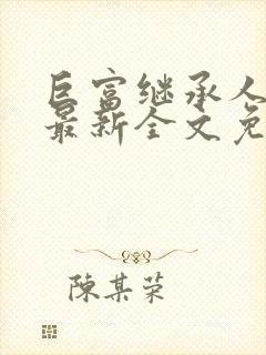 巨富继承人陈平最新全文免费阅读