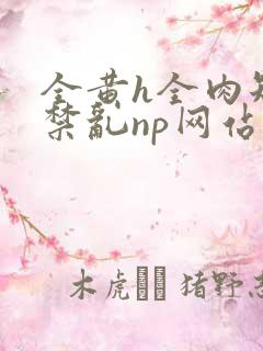 全黄h全肉短篇禁乱np网站