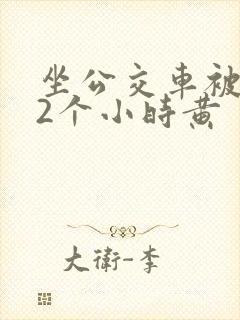 坐公交车被c了2个小时黄