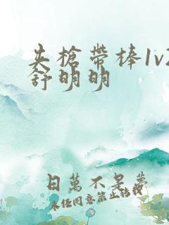 夹枪带棒1v2舒明明