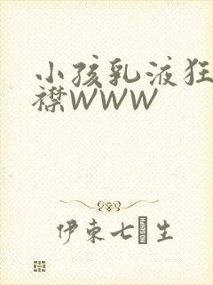 小孩乳液狂飙开襟WWW