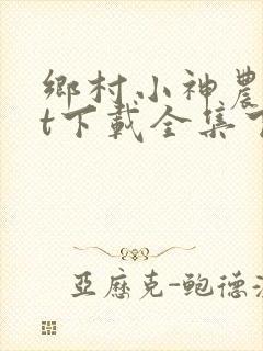 乡村小神农txt下载全集下载
