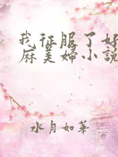 我征服了好友麻麻美妇小说