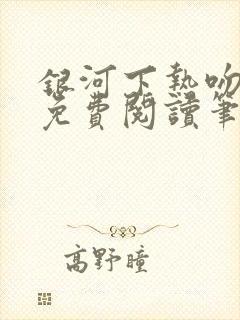 银河下热吻小说免费阅读笔趣阁