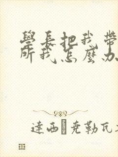 学长把我带到厕所我怎么办