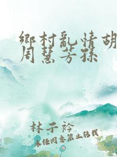 乡村乱情胡秀英周慧芳孙