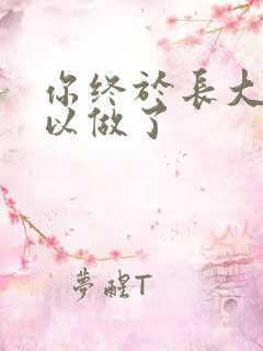 你终于长大了可以做了