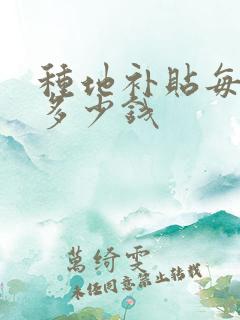 种地补贴每亩补多少钱