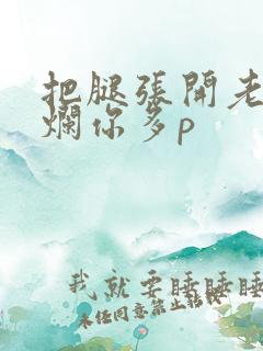把腿张开老子臊烂你多p