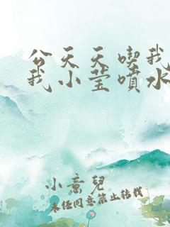 公天天吃我奶躁我小莹喷水小说