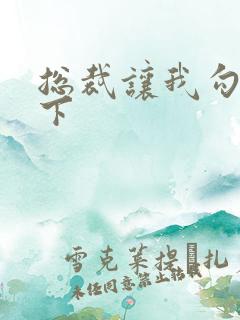 总裁让我勾搭一下