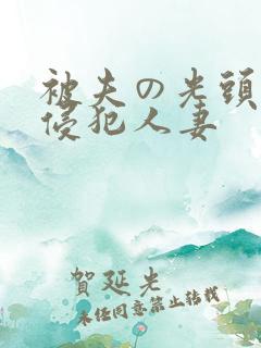 被夫の光头上司侵犯人妻
