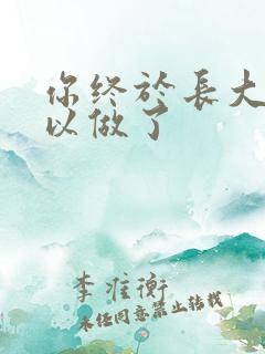 你终于长大了可以做了