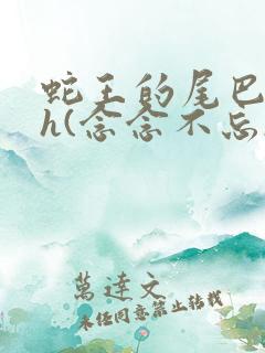 蛇王的尾巴高ah(念念不忘)小说