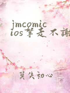 jmcomicios拿走不谢