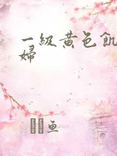 一级黄色饥渴少妇